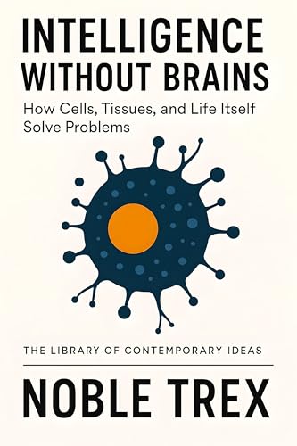 Cover of Intelligence Without Brains: How Cells, Tissues, and Life Itself Solve Problems