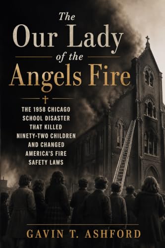 Cover of The Our Lady of the Angels Fire: The 1958 Chicago School Disaster That Killed Ninety-Two Children and Changed America's Fire Safety Laws